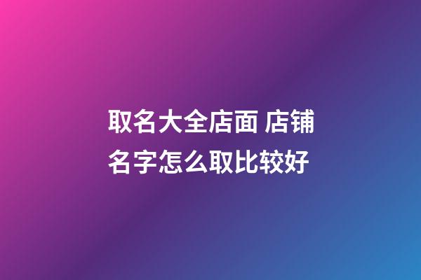 取名大全店面 店铺名字怎么取比较好-第1张-店铺起名-玄机派